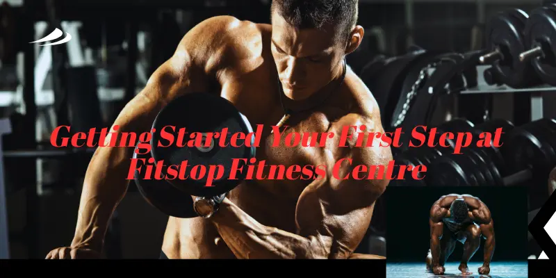 Getting Started Your First Step at Fitstop Fitness Centre