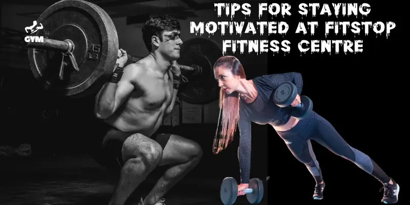Tips for Staying Motivated at Fitstop Fitness Centre